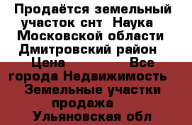 Продаётся земельный участок снт “Наука-1“Московской области, Дмитровский район › Цена ­ 260 000 - Все города Недвижимость » Земельные участки продажа   . Ульяновская обл.